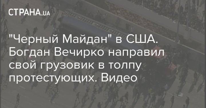 "Черный Майдан" в США. Богдан Вечирко направил свой грузовик в толпу протестующих. Видео