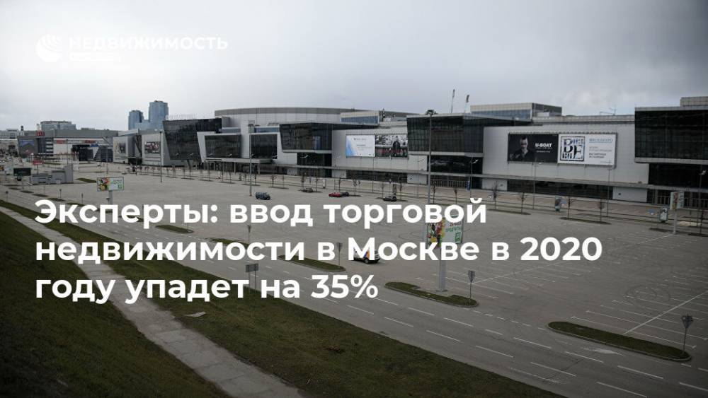 Эксперты: ввод торговой недвижимости в Москве в 2020 году упадет на 35%