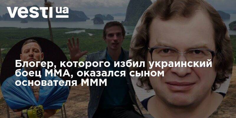 Блогер, которого избил украинский боец ММА, оказался сыном основателя МММ