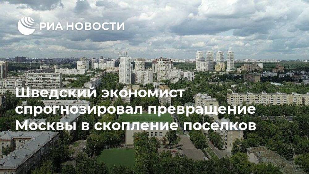 Шведский экономист спрогнозировал превращение Москвы в скопление поселков