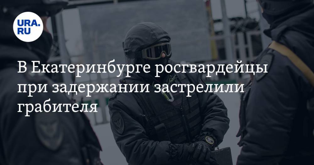 В Екатеринбурге росгвардейцы при задержании застрелили грабителя