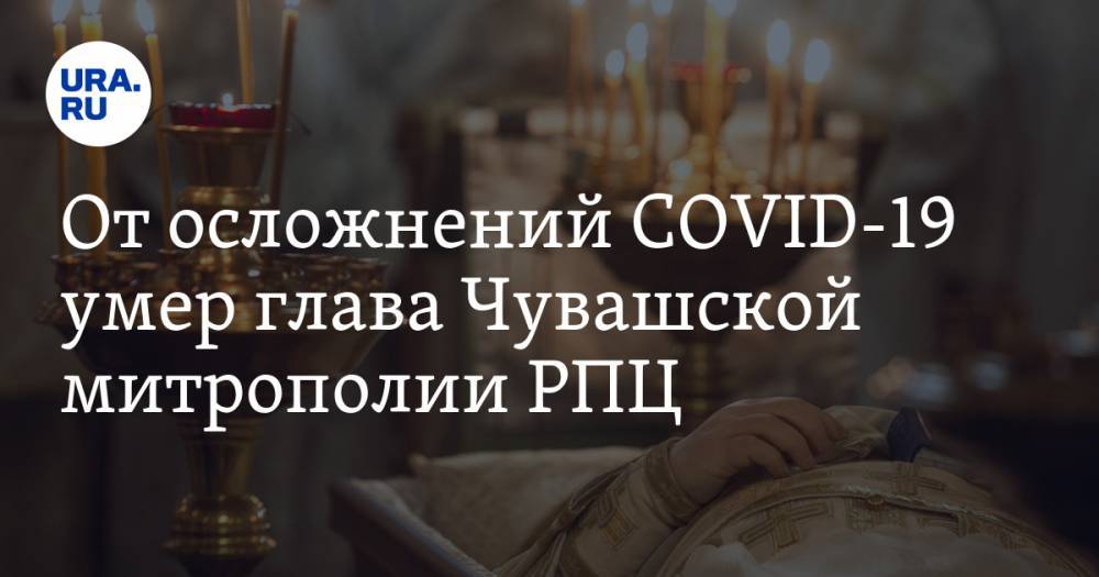 От осложнений COVID-19 умер глава Чувашской митрополии РПЦ