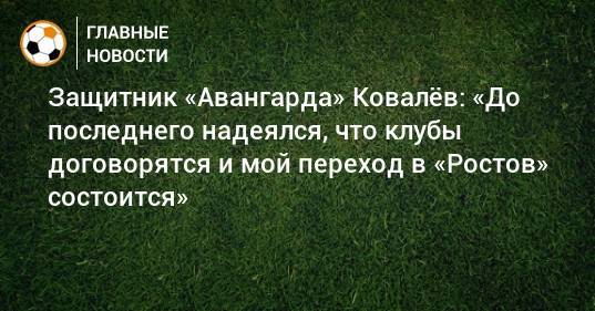 Защитник «Авангарда» Ковалeв: «До последнего надеялся, что клубы договорятся и мой переход в «Ростов» состоится»