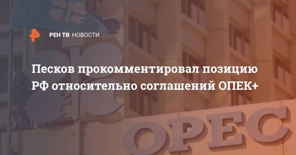 Песков прокомментировал позицию РФ относительно соглашений ОПЕК+