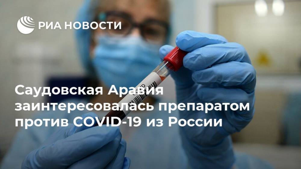 Саудовская Аравия заинтересовалась препаратом против COVID-19 из России