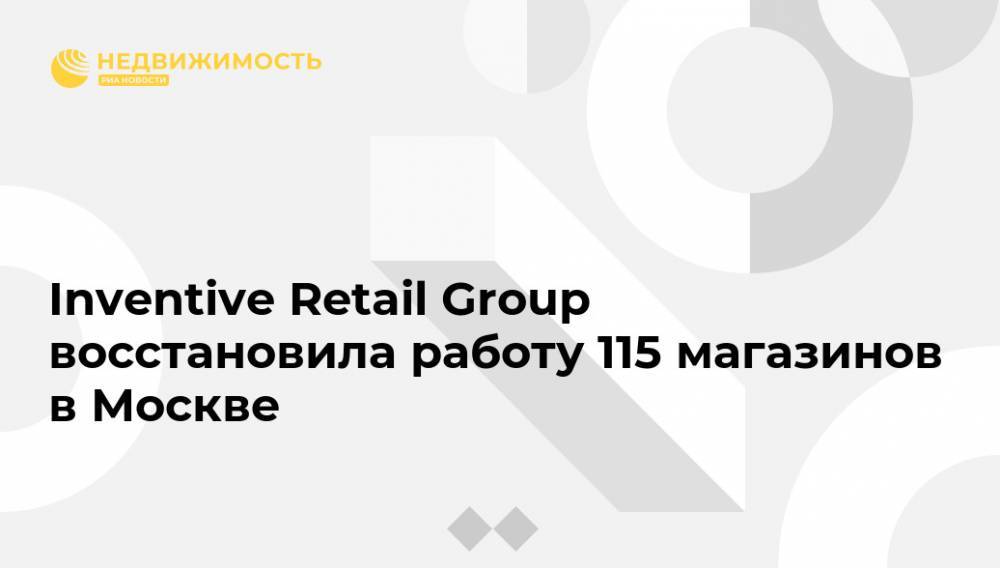 Inventive Retail Group восстановила работу 115 магазинов в Москве