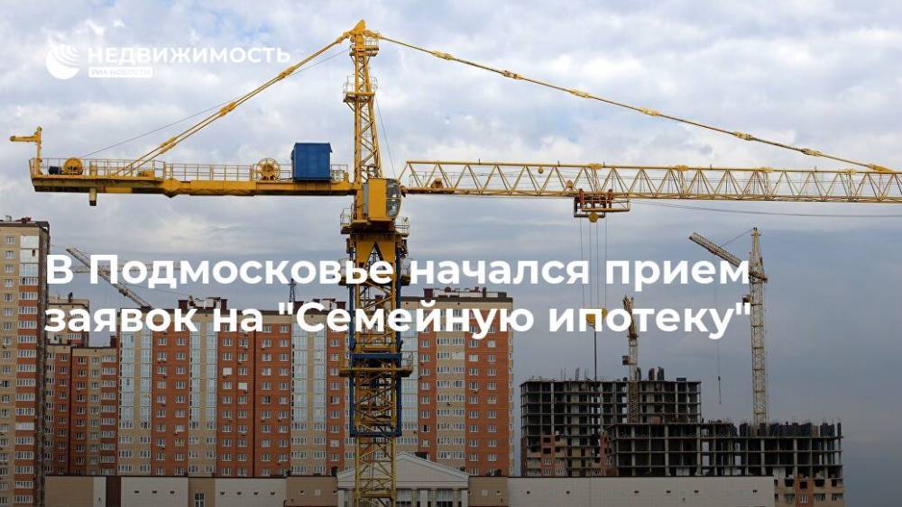 В Подмосковье начался прием заявок на "Семейную ипотеку"