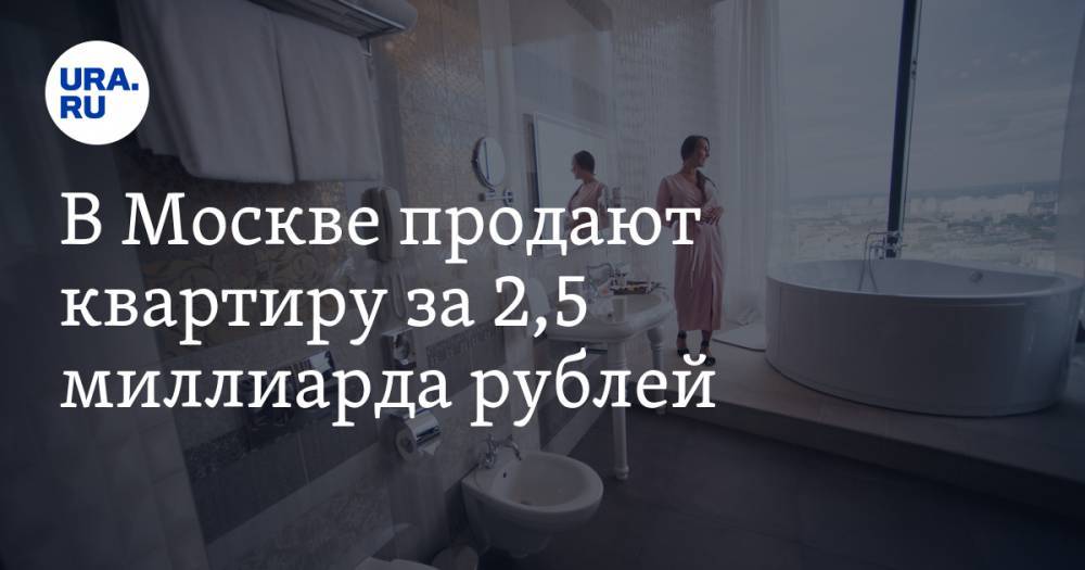 В Москве продают квартиру за 2,5 миллиарда рублей