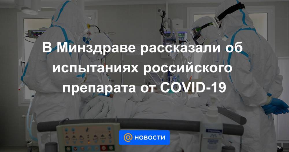 В Минздраве рассказали об испытаниях российского препарата от COVID-19