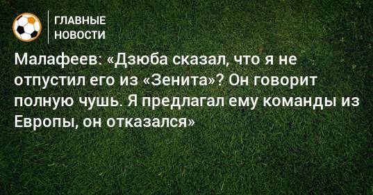 Малафеев: «Дзюба сказал, что я не отпустил его из «Зенита»? Он говорит полную чушь. Я предлагал ему команды из Европы, он отказался»