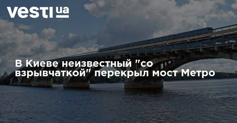 В Киеве неизвестный "со взрывчаткой" перекрыл мост Метро