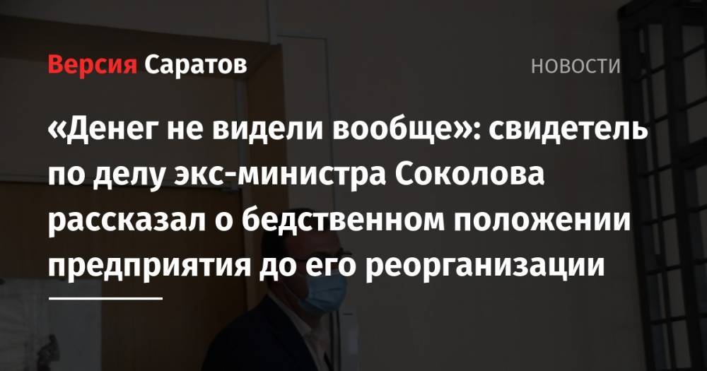 «Денег не видели вообще»: свидетель по делу экс-министра Соколова рассказал о бедственном положении предприятия до его реорганизации
