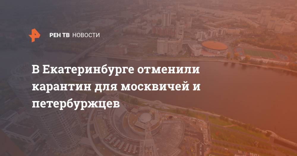 В Екатеринбурге отменили карантин для москвичей и петербуржцев