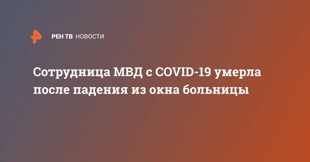 Cотрудница МВД с COVID-19 умерла после падения из окна больницы