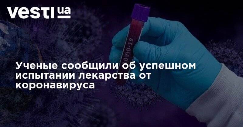 Ученые сообщили об успешном испытании лекарства от коронавируса