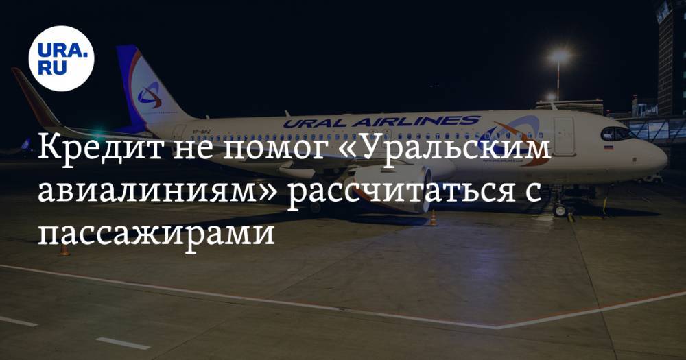 Кредит не помог «Уральским авиалиниям» рассчитаться с пассажирами