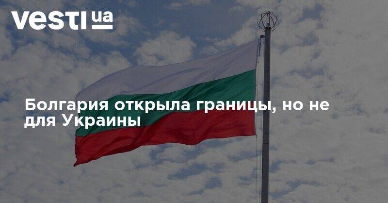 Болгария открыла границы, но не для Украины