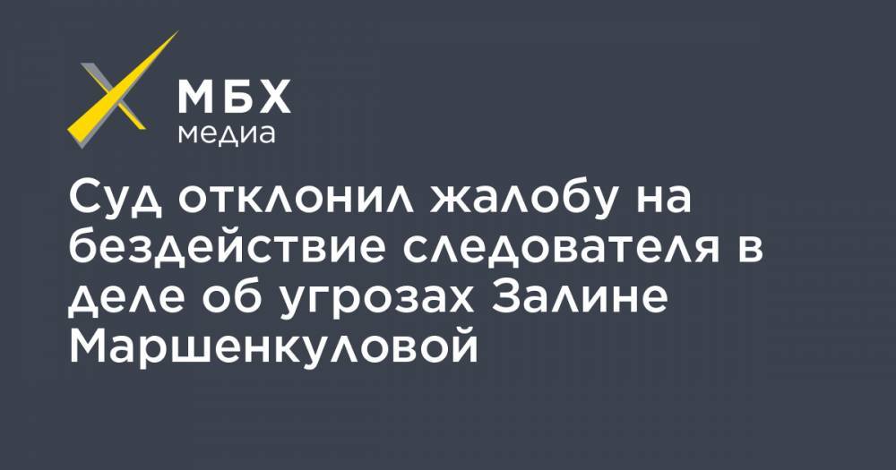Суд отклонил жалобу на бездействие следователя в деле об угрозах Залине Маршенкуловой