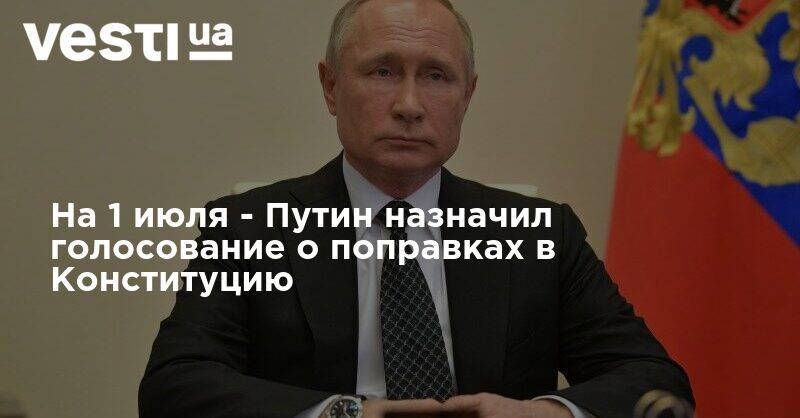 На 1 июля - Путин назначил голосование о поправках в Конституцию