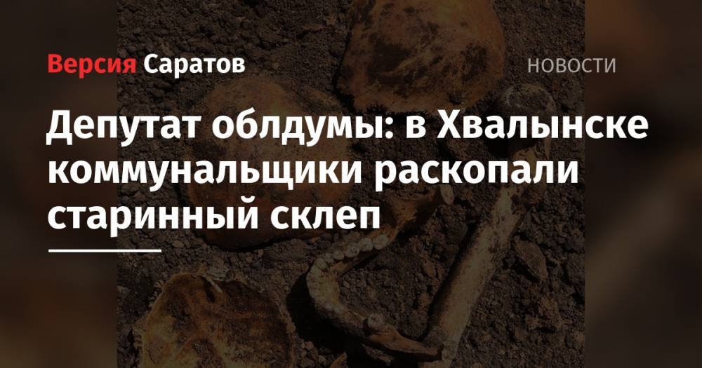 Депутат облдумы: в Хвалынске коммунальщики раскопали старинный склеп