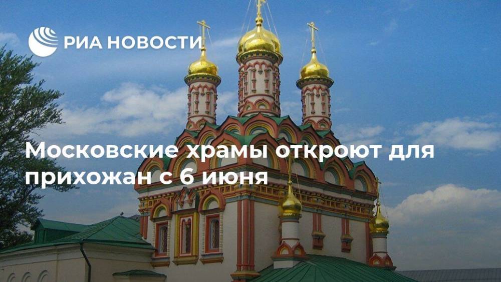 Московские храмы откроют для прихожан с 6 июня