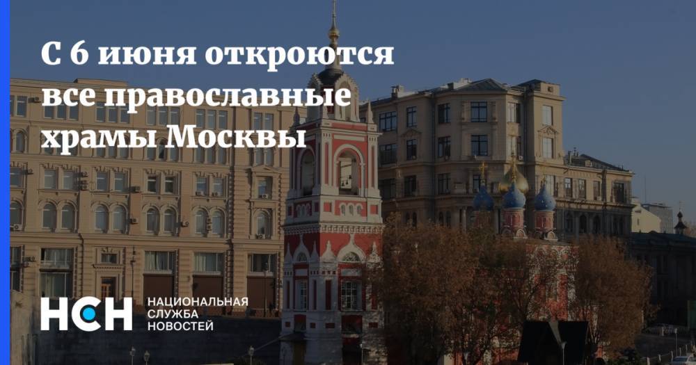 С 6 июня откроются все православные храмы Москвы
