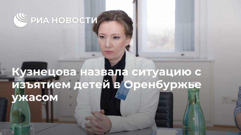 Кузнецова назвала ситуацию с изъятием детей в Оренбуржье ужасом
