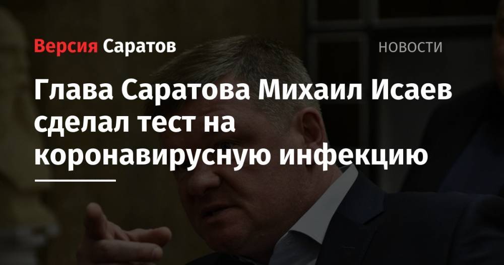 Глава Саратова Михаил Исаев сделал тест на коронавирусную инфекцию
