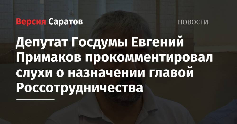 Депутат Госдумы Евгений Примаков прокомментировал слухи о назначении главой Россотрудничества