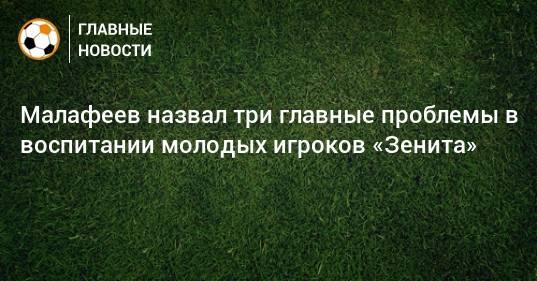 Малафеев назвал три главные проблемы в воспитании молодых игроков «Зенита»