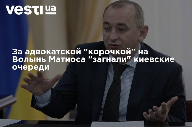 За адвокатской "корочкой" на Волынь Матиоса "загнали" киевские очереди
