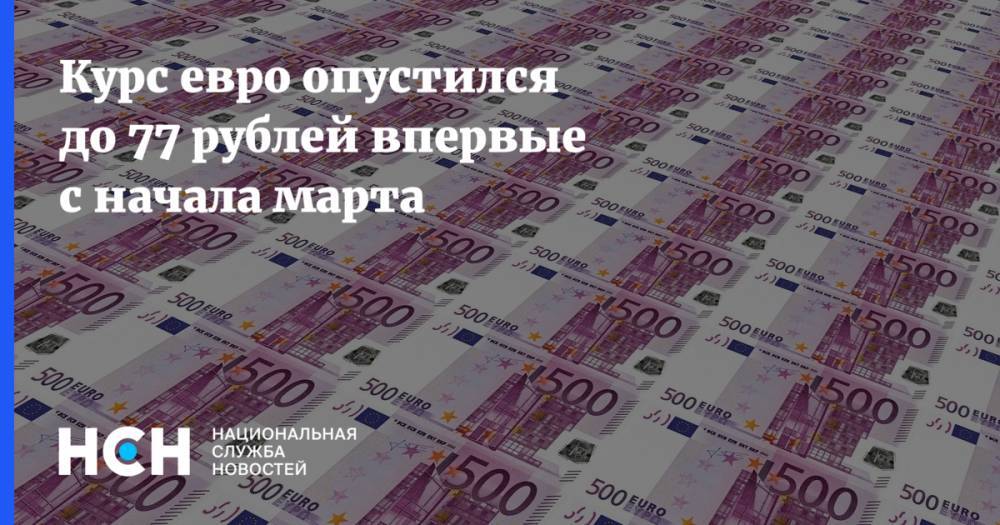 Курс евро опустился до 77 рублей впервые с начала марта