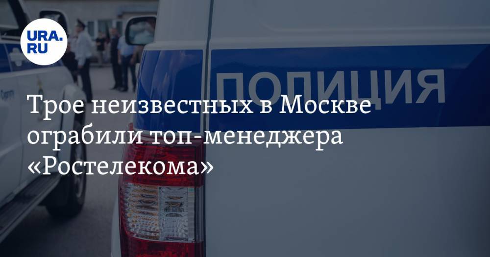 Трое неизвестных в Москве ограбили топ-менеджера «Ростелекома»