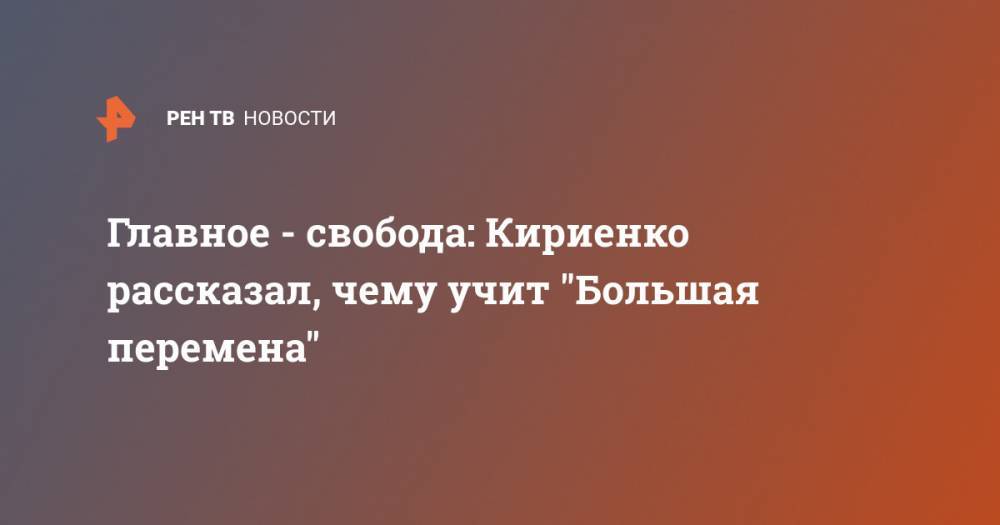 Главное - свобода: Кириенко рассказал, чему учит "Большая перемена"