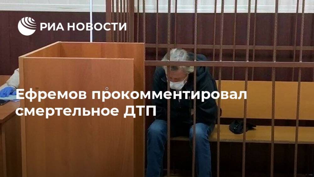 Ефремов прокомментировал смертельное ДТП
