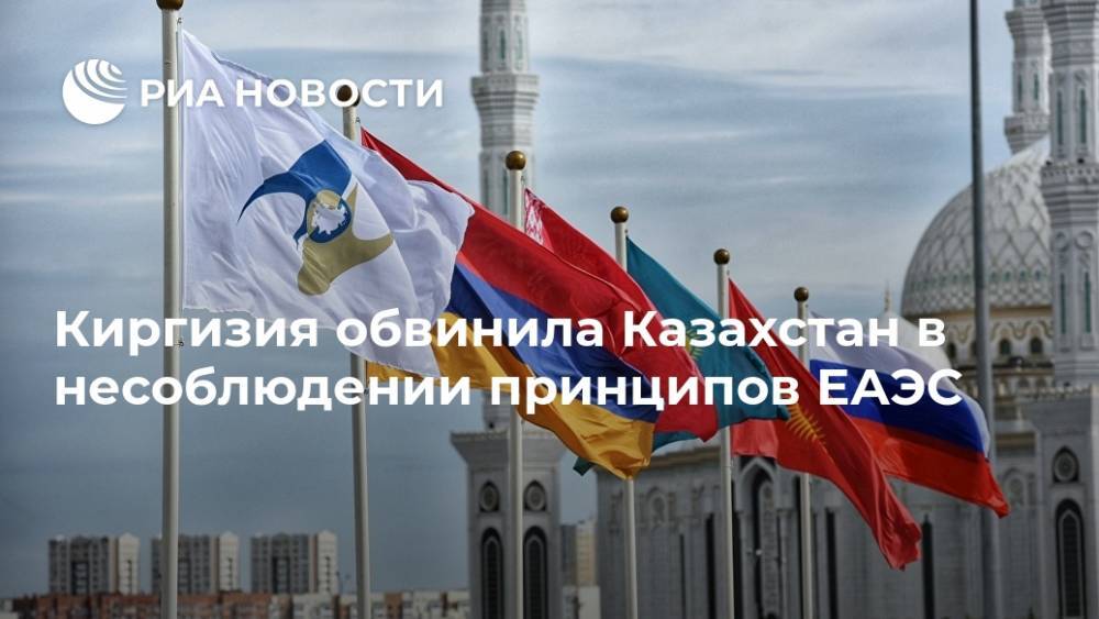 Киргизия обвинила Казахстан в несоблюдении принципов ЕАЭС