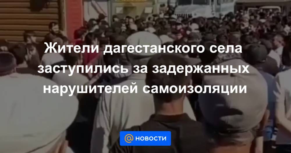 Жители дагестанского села заступились за задержанных нарушителей самоизоляции