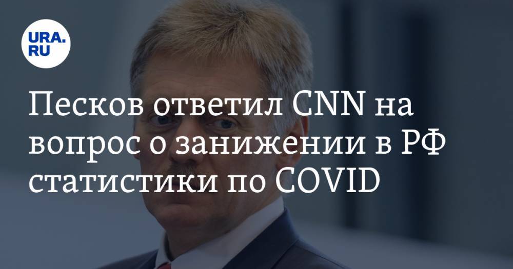 Песков ответил CNN на вопрос о занижении в РФ статистики по COVID