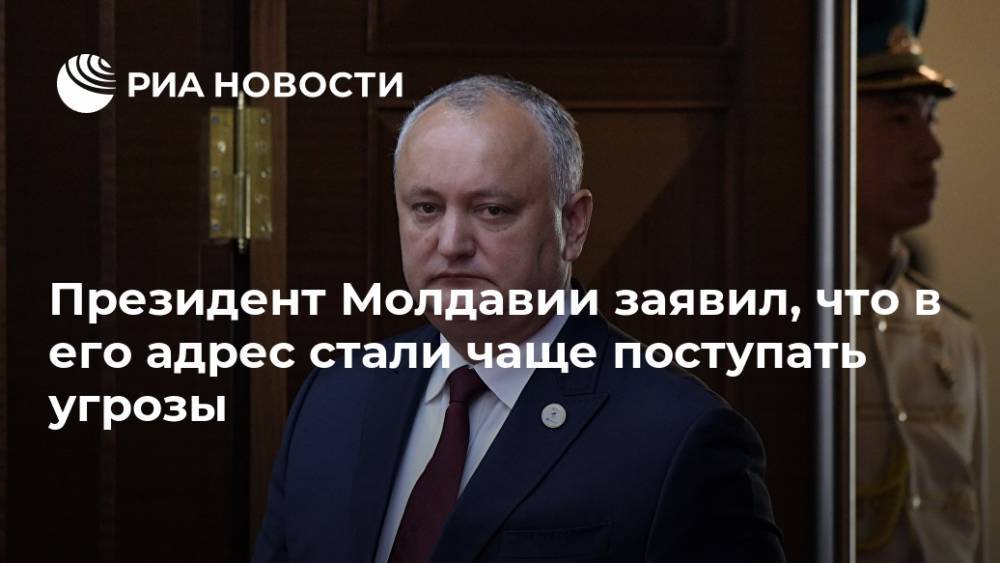 Президент Молдавии заявил, что в его адрес стали чаще поступать угрозы