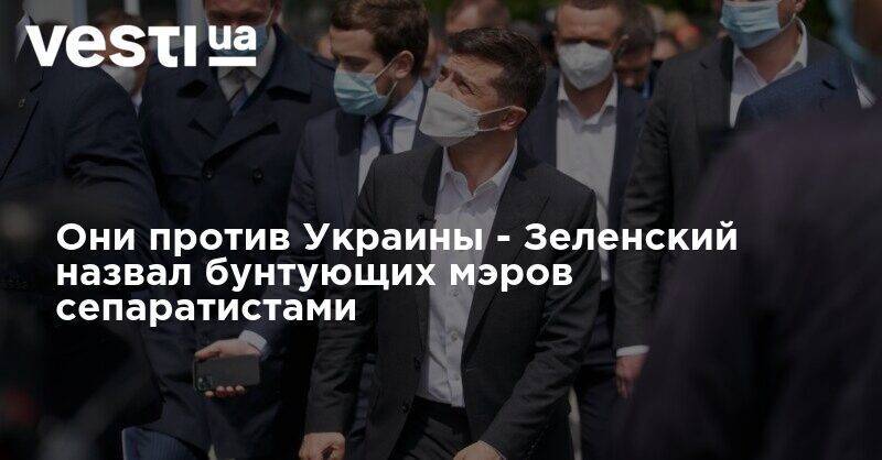 Они против Украины - Зеленский назвал бунтующих мэров сепаратистами