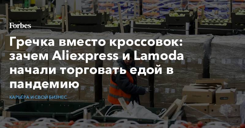 Гречка вместо кроссовок: зачем Aliexpress и Lamoda начали торговать едой в пандемию