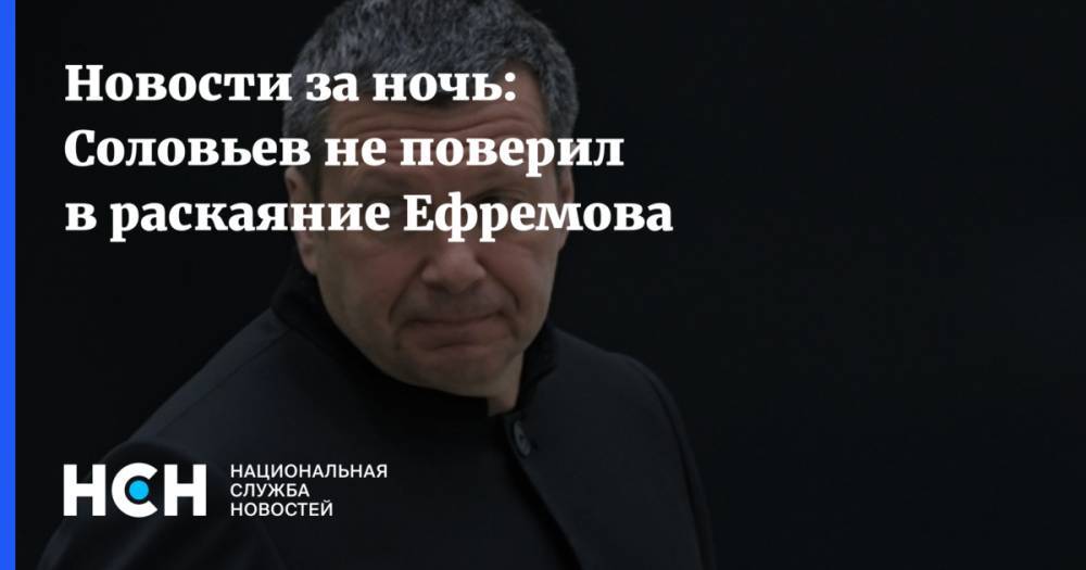Новости за ночь: Соловьев не поверил в раскаяние Ефремова