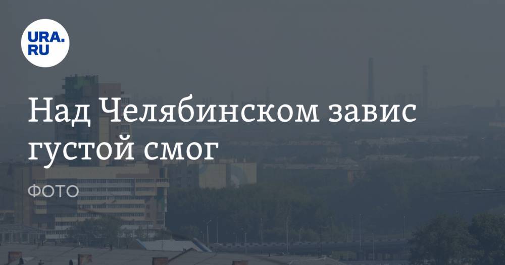 Над Челябинском завис густой смог. ФОТО