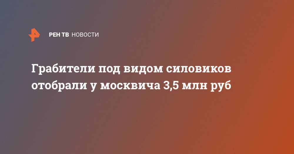 Грабители под видом силовиков отобрали у москвича 3,5 млн руб