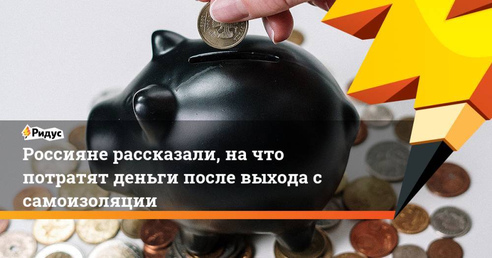 Россияне рассказали, на что потратят деньги после выхода с самоизоляции