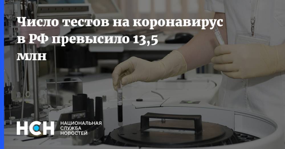 Число тестов на коронавирус в РФ превысило 13,5 млн