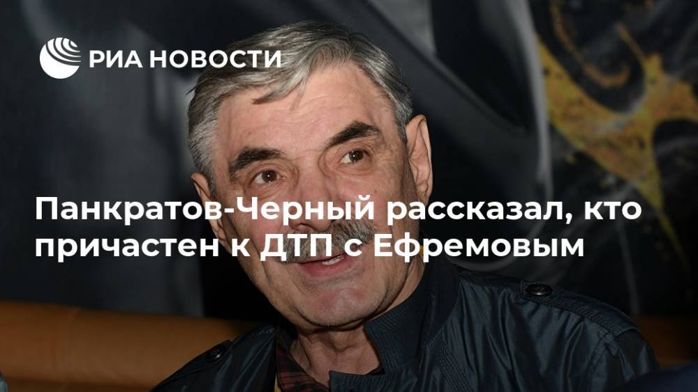 Панкратов-Черный рассказал, кто причастен к ДТП с Ефремовым