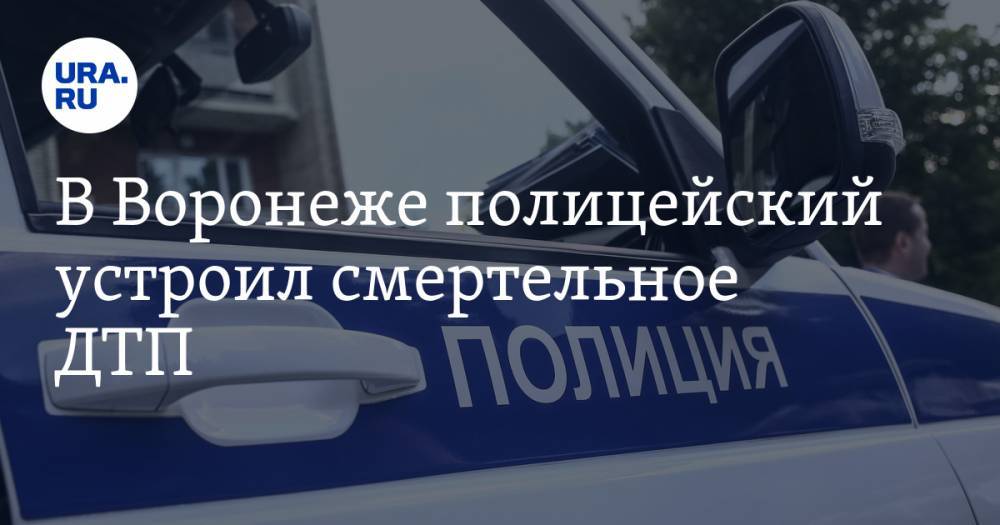 В Воронеже полицейский устроил смертельное ДТП. Его проверяют на алкоголь