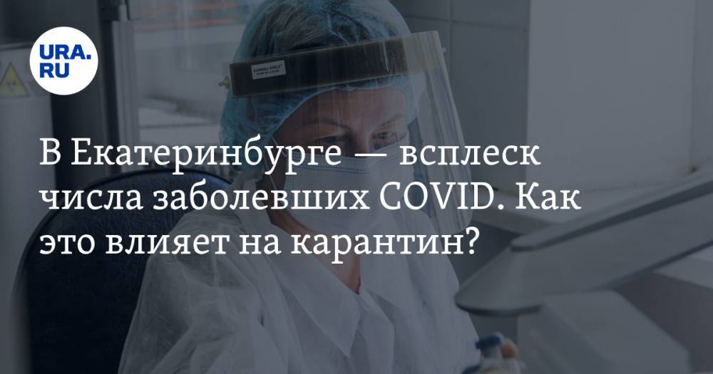 В Екатеринбурге — всплеск числа заболевших COVID. Как это влияет на карантин? Прогноз, КАРТА