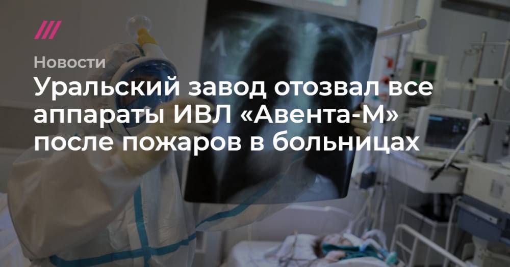 Уральский завод отозвал все аппараты ИВЛ «Авента-М» после пожаров в больницах